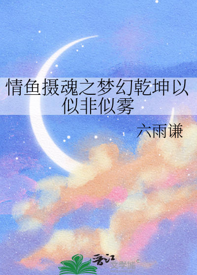 情鱼摄魂之梦幻乾坤以似非似雾