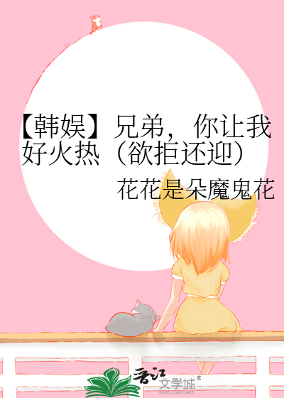 【韩娱】兄弟，你让我好火热（欲拒还迎）